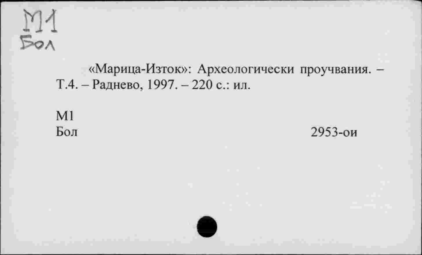 ﻿«Марица-Изток»: Археологически проучвания. -Т.4. - Радиево, 1997. - 220 с.: ил.
Ml
Бол
2953-ои